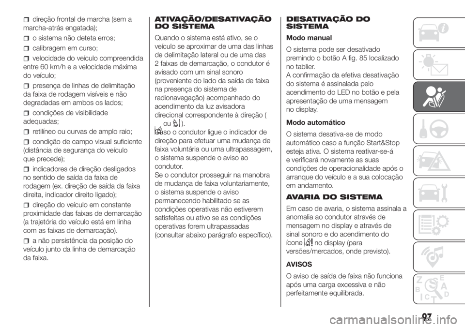 FIAT DUCATO 2017 Manual de Uso e Manutenção (in Portuguese) direção frontal de marcha (sem a
marcha-atrás engatada);
o sistema não deteta erros;
calibragem em curso;
velocidade do veículo compreendida
entre 60 km/h e a velocidade máxima
do veículo;
pres FIAT DUCATO 2017 Manual de Uso e Manutenção (in Portuguese) direção frontal de marcha (sem a
marcha-atrás engatada);
o sistema não deteta erros;
calibragem em curso;
velocidade do veículo compreendida
entre 60 km/h e a velocidade máxima
do veículo;
pres