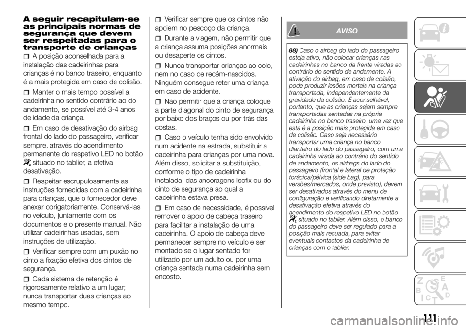 FIAT DUCATO 2018  Manual de Uso e Manutenção (in Portuguese) A seguir recapitulam-se
as principais normas de
segurança que devem
ser respeitadas para o
transporte de crianças
A posição aconselhada para a
instalação das cadeirinhas para
crianças é no ban