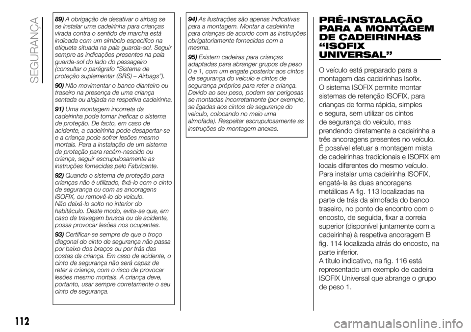 FIAT DUCATO 2018  Manual de Uso e Manutenção (in Portuguese) 89)A obrigação de desativar o airbag se
se instalar uma cadeirinha para crianças
virada contra o sentido de marcha está
indicada com um símbolo específico na
etiqueta situada na pala guarda-sol.