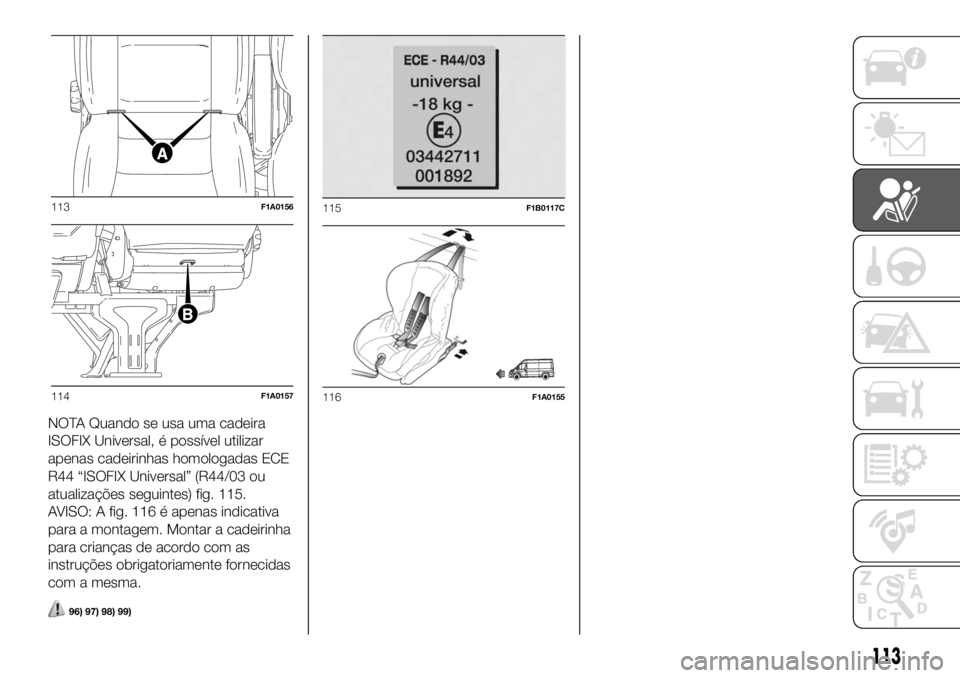 FIAT DUCATO 2018  Manual de Uso e Manutenção (in Portuguese) NOTA Quando se usa uma cadeira
ISOFIX Universal, é possível utilizar
apenas cadeirinhas homologadas ECE
R44 “ISOFIX Universal” (R44/03 ou
atualizações seguintes) fig. 115.
AVISO: A fig. 116 é