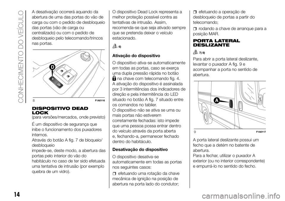 FIAT DUCATO 2018 Manual de Uso e Manutenção (in Portuguese) A desativação ocorrerá aquando da
abertura de uma das portas do vão de
carga ou com o pedido de desbloqueio
das portas (vão de carga ou
centralizado) ou com o pedido de
desbloqueio pelo telecoman FIAT DUCATO 2018 Manual de Uso e Manutenção (in Portuguese) A desativação ocorrerá aquando da
abertura de uma das portas do vão de
carga ou com o pedido de desbloqueio
das portas (vão de carga ou
centralizado) ou com o pedido de
desbloqueio pelo telecoman