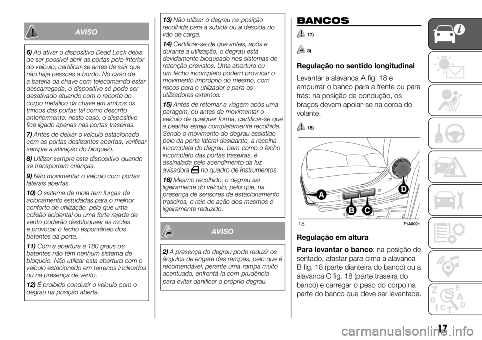 FIAT DUCATO 2018 Manual de Uso e Manutenção (in Portuguese) AVISO
6)Ao ativar o dispositivo Dead Lock deixa
de ser possível abrir as portas pelo interior
do veículo; certificar-se antes de sair que
não haja pessoas a bordo. No caso de
a bateria da chave com FIAT DUCATO 2018 Manual de Uso e Manutenção (in Portuguese) AVISO
6)Ao ativar o dispositivo Dead Lock deixa
de ser possível abrir as portas pelo interior
do veículo; certificar-se antes de sair que
não haja pessoas a bordo. No caso de
a bateria da chave com