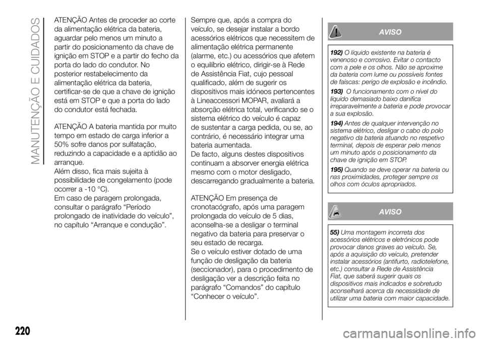 FIAT DUCATO 2018 Manual de Uso e Manutenção (in Portuguese) ATENÇÃO Antes de proceder ao corte
da alimentação elétrica da bateria,
aguardar pelo menos um minuto a
partir do posicionamento da chave de
ignição em STOP e a partir do fecho da
porta do lado FIAT DUCATO 2018 Manual de Uso e Manutenção (in Portuguese) ATENÇÃO Antes de proceder ao corte
da alimentação elétrica da bateria,
aguardar pelo menos um minuto a
partir do posicionamento da chave de
ignição em STOP e a partir do fecho da
porta do lado