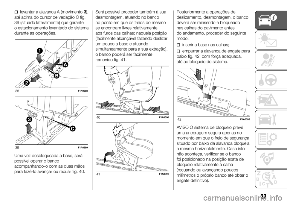 FIAT DUCATO 2018 Manual de Uso e Manutenção (in Portuguese) levantar a alavanca A (movimento3),
até acima do cursor de vedação C fig.
39 (situado lateralmente) que garante
o estacionamento levantado do sistema
durante as operações.
Uma vez desbloqueada a FIAT DUCATO 2018 Manual de Uso e Manutenção (in Portuguese) levantar a alavanca A (movimento3),
até acima do cursor de vedação C fig.
39 (situado lateralmente) que garante
o estacionamento levantado do sistema
durante as operações.
Uma vez desbloqueada a