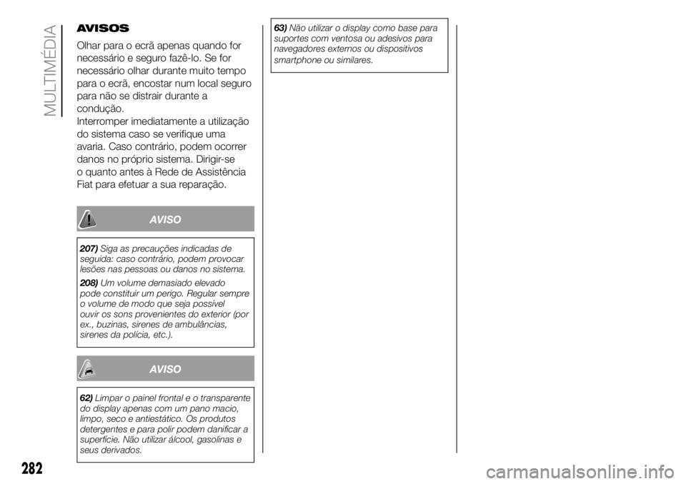 FIAT DUCATO 2018  Manual de Uso e Manutenção (in Portuguese) AVISOS
Olhar para o ecrã apenas quando for
necessário e seguro fazê-lo. Se for
necessário olhar durante muito tempo
para o ecrã, encostar num local seguro
para não se distrair durante a
conduç