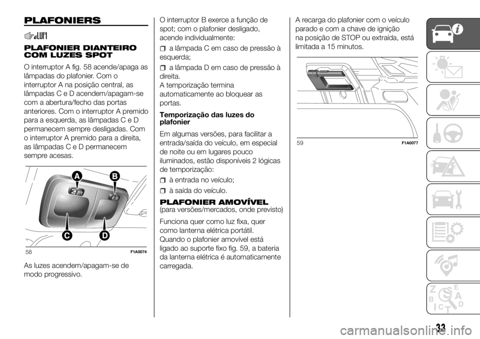 FIAT DUCATO 2018 Manual de Uso e Manutenção (in Portuguese) PLAFONIERS
PLAFONIER DIANTEIRO
COM LUZES SPOT
O interruptor A fig. 58 acende/apaga as
lâmpadas do plafonier. Com o
interruptor A na posição central, as
lâmpadasCeDacendem/apagam-se
com a abertura/ FIAT DUCATO 2018 Manual de Uso e Manutenção (in Portuguese) PLAFONIERS
PLAFONIER DIANTEIRO
COM LUZES SPOT
O interruptor A fig. 58 acende/apaga as
lâmpadas do plafonier. Com o
interruptor A na posição central, as
lâmpadasCeDacendem/apagam-se
com a abertura/
