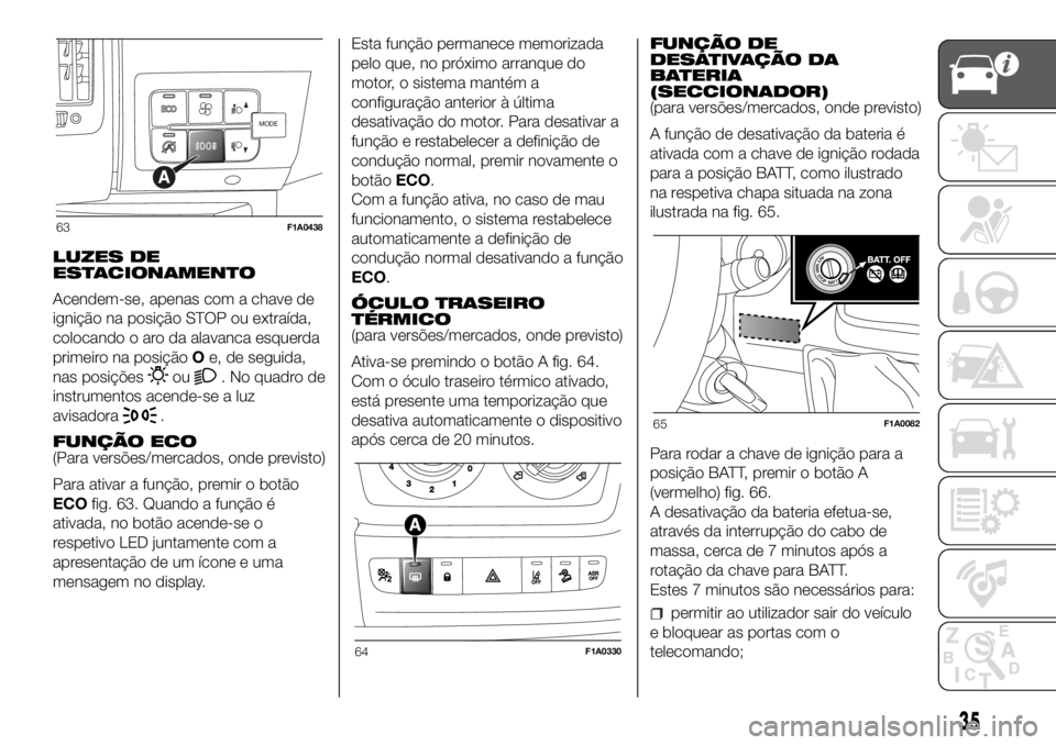 FIAT DUCATO 2018  Manual de Uso e Manutenção (in Portuguese) LUZES DE
ESTACIONAMENTO
Acendem-se, apenas com a chave de
ignição na posição STOP ou extraída,
colocando o aro da alavanca esquerda
primeiro na posiçãoOe, de seguida,
nas posições
ou. No quad
