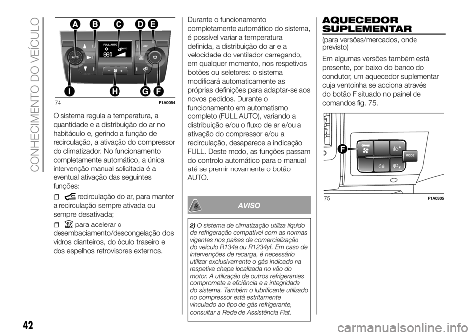 FIAT DUCATO 2018  Manual de Uso e Manutenção (in Portuguese) O sistema regula a temperatura, a
quantidade e a distribuição do ar no
habitáculo e, gerindo a função de
recirculação, a ativação do compressor
do climatizador. No funcionamento
completamente