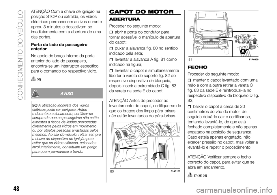 FIAT DUCATO 2018  Manual de Uso e Manutenção (in Portuguese) ATENÇÃO Com a chave de ignição na
posição STOP ou extraída, os vidros
eléctricos permanecem activos durante
aprox. 3 minutos e desactivam-se
imediatamente com a abertura de uma
das portas.
Por