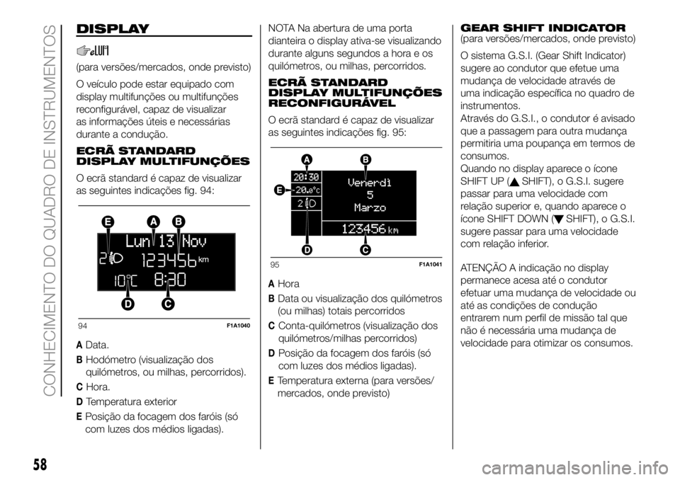 FIAT DUCATO 2018 Manual de Uso e Manutenção (in Portuguese) DISPLAY
(para versões/mercados, onde previsto)
O veículo pode estar equipado com
display multifunções ou multifunções
reconfigurável, capaz de visualizar
as informações úteis e necessárias
FIAT DUCATO 2018 Manual de Uso e Manutenção (in Portuguese) DISPLAY
(para versões/mercados, onde previsto)
O veículo pode estar equipado com
display multifunções ou multifunções
reconfigurável, capaz de visualizar
as informações úteis e necessárias