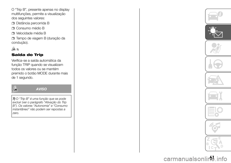 FIAT DUCATO 2018 Manual de Uso e Manutenção (in Portuguese) O “Trip B”, presente apenas no display
multifunções, permite a visualização
dos seguintes valores:
Distância percorrida B
Consumo médio B
Velocidade média B
Tempo de viagem B (duração da
FIAT DUCATO 2018 Manual de Uso e Manutenção (in Portuguese) O “Trip B”, presente apenas no display
multifunções, permite a visualização
dos seguintes valores:
Distância percorrida B
Consumo médio B
Velocidade média B
Tempo de viagem B (duração da