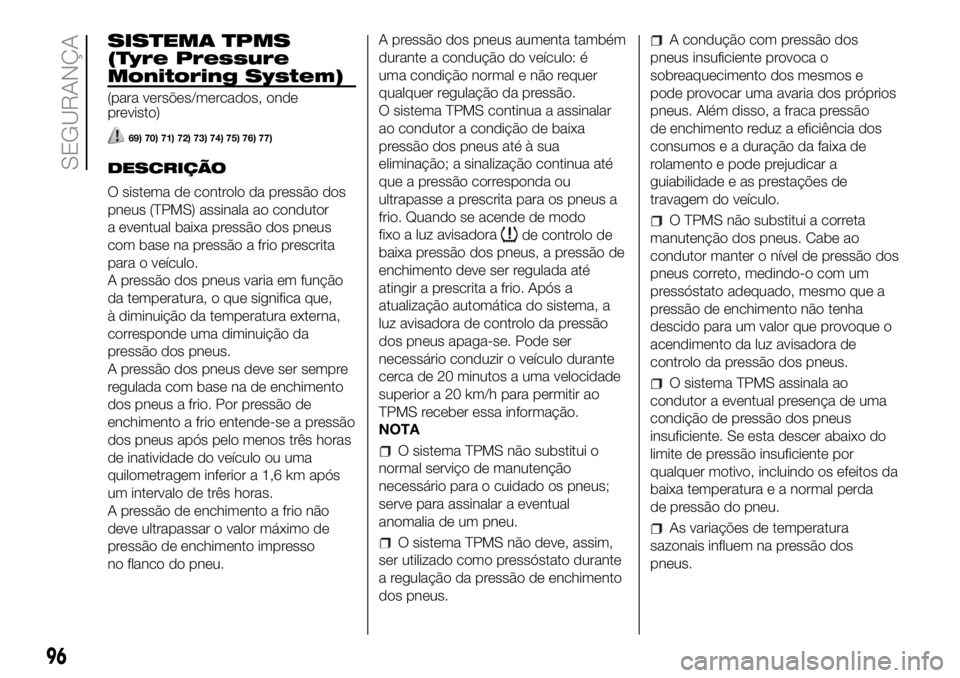 FIAT DUCATO 2018  Manual de Uso e Manutenção (in Portuguese) SISTEMA TPMS
(Tyre Pressure
Monitoring System)
(para versões/mercados, onde
previsto)
69) 70) 71) 72) 73) 74) 75) 76) 77)
DESCRIÇÃO
O sistema de controlo da pressão dos
pneus (TPMS) assinala ao co