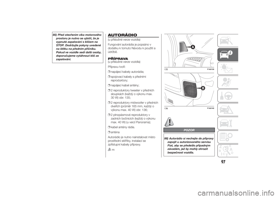FIAT DUCATO 2014  Návod k použití a údržbě (in Czech) 85) Před otevřením víka motorového
prostoru je nutno se ujistit, že je
vypnuté zapalování s klíčem na
STOP. Dodržujte pokyny uvedené
na štítku na předním příčníku.
Pokud ve vozidl