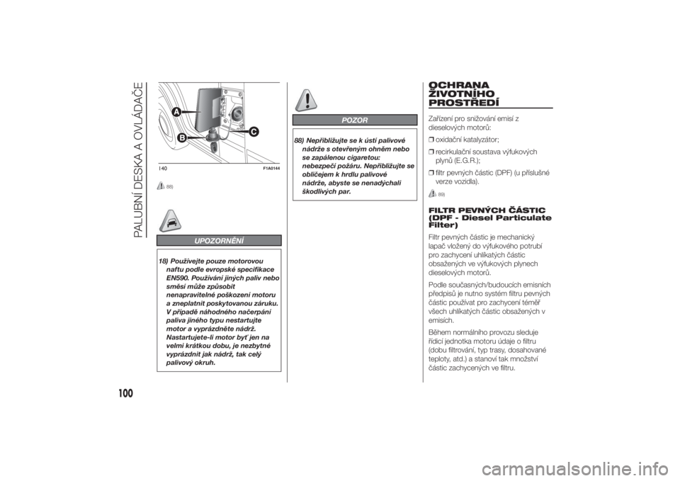 FIAT DUCATO 2014  Návod k použití a údržbě (in Czech) 88)
UPOZORNĚNÍ
18) Používejte pouze motorovou
naftu podle evropské specifikace
EN590. Používání jiných paliv nebo
směsí může způsobit
nenapravitelné poškození motoru
a zneplatnit pos