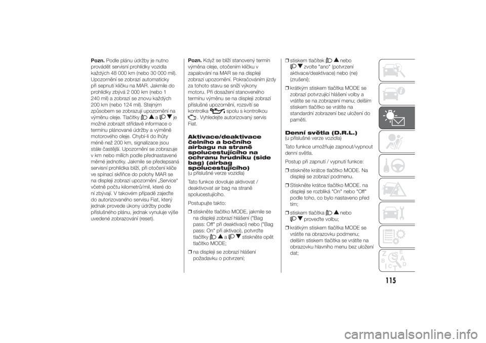 FIAT DUCATO 2014  Návod k použití a údržbě (in Czech) Pozn.Podle plánu údržby je nutno
provádět servisní prohlídky vozidla
každých 48 000 km (nebo 30 000 mil).
Upozornění se zobrazí automaticky
při sepnutí klíčku na MAR. Jakmile do
prohl�