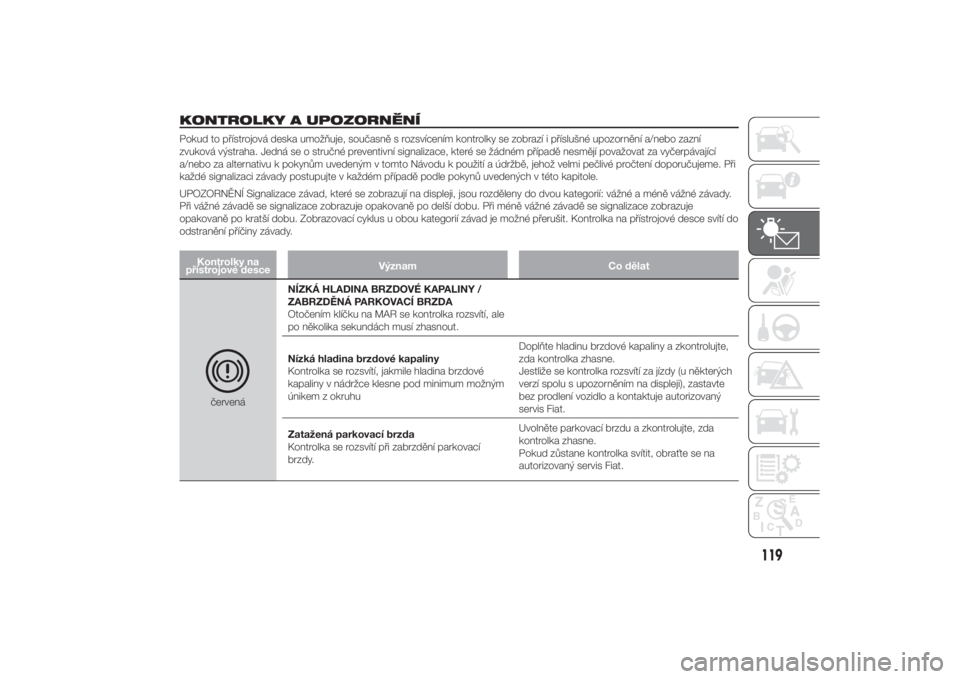 FIAT DUCATO 2014  Návod k použití a údržbě (in Czech) KONTROLKY A UPOZORNĚNÍPokud to přístrojová deska umožňuje, současně s rozsvícením kontrolky se zobrazí i příslušné upozornění a/nebo zazní
zvuková výstraha. Jedná se o stručné 