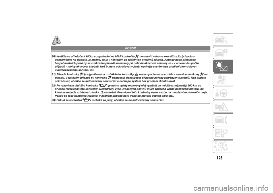 FIAT DUCATO 2014  Návod k použití a údržbě (in Czech) POZOR
90) Jestliže se při otočení klíčku v zapalování na MAR kontrolka
nerozsvítí nebo se rozsvítí za jízdy (spolu s
upozorněním na displeji), je možné, že je v některém ze zádrž