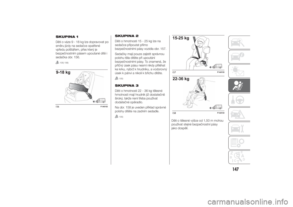 FIAT DUCATO 2014  Návod k použití a údržbě (in Czech) SKUPINA 2
Děti o hmotnosti 15 - 25 kg lze na
sedačce připoutat přímo
bezpečnostními pásy vozidla obr. 157.
Sedačky mají pouze zajistit správnou
polohu těla dítěte při upoutání
bezpeč