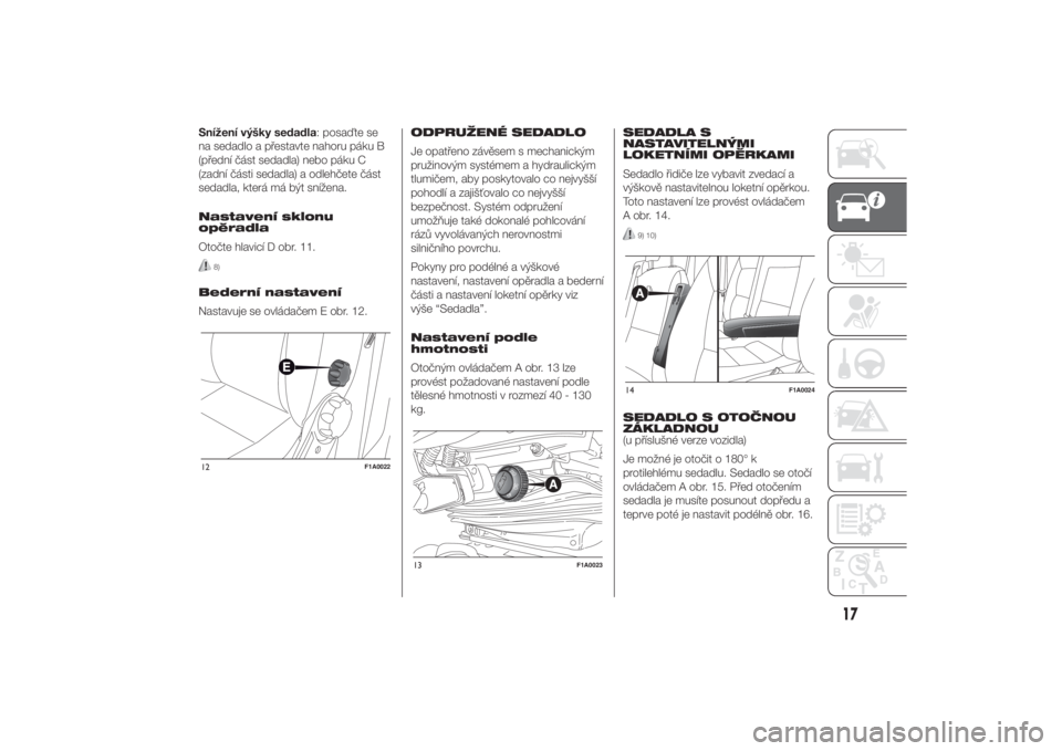 FIAT DUCATO 2014  Návod k použití a údržbě (in Czech) Snížení výšky sedadla: posaďte se
na sedadlo a přestavte nahoru páku B
(přední část sedadla) nebo páku C
(zadní části sedadla) a odlehčete část
sedadla, která má být snížena.
N