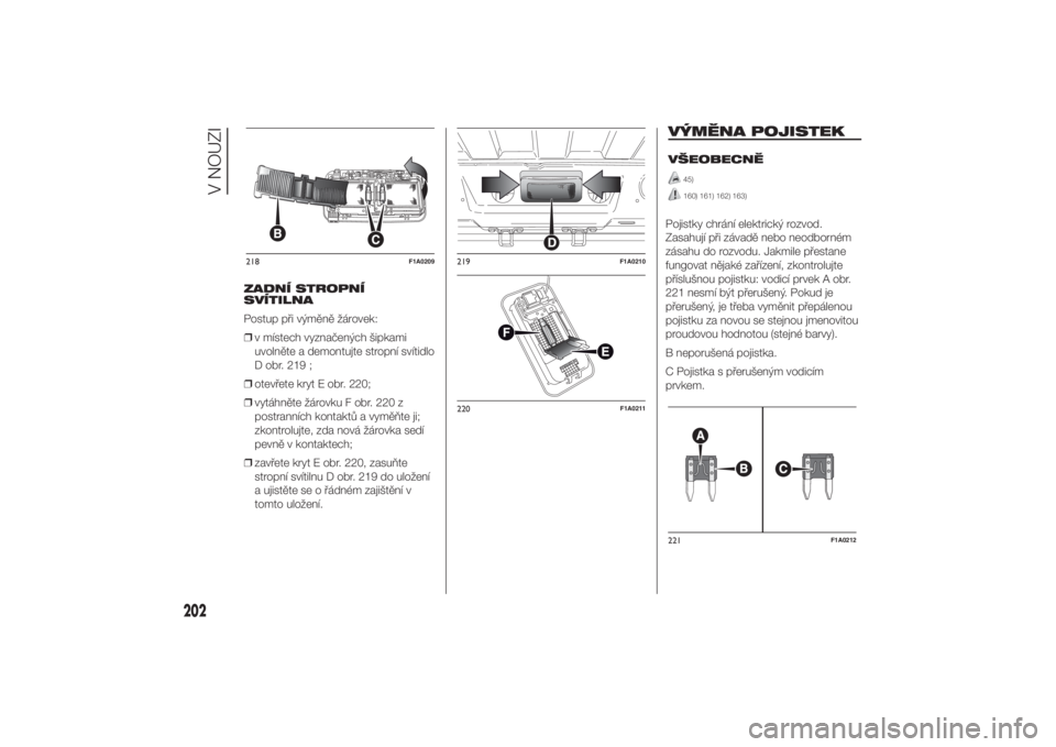 FIAT DUCATO 2014  Návod k použití a údržbě (in Czech) ZADNÍ STROPNÍ
SVÍTILNA
Postup při výměně žárovek:
❒v místech vyznačených šipkami
uvolněte a demontujte stropní svítidlo
D obr. 219 ;
❒otevřete kryt E obr. 220;
❒vytáhněte žá
