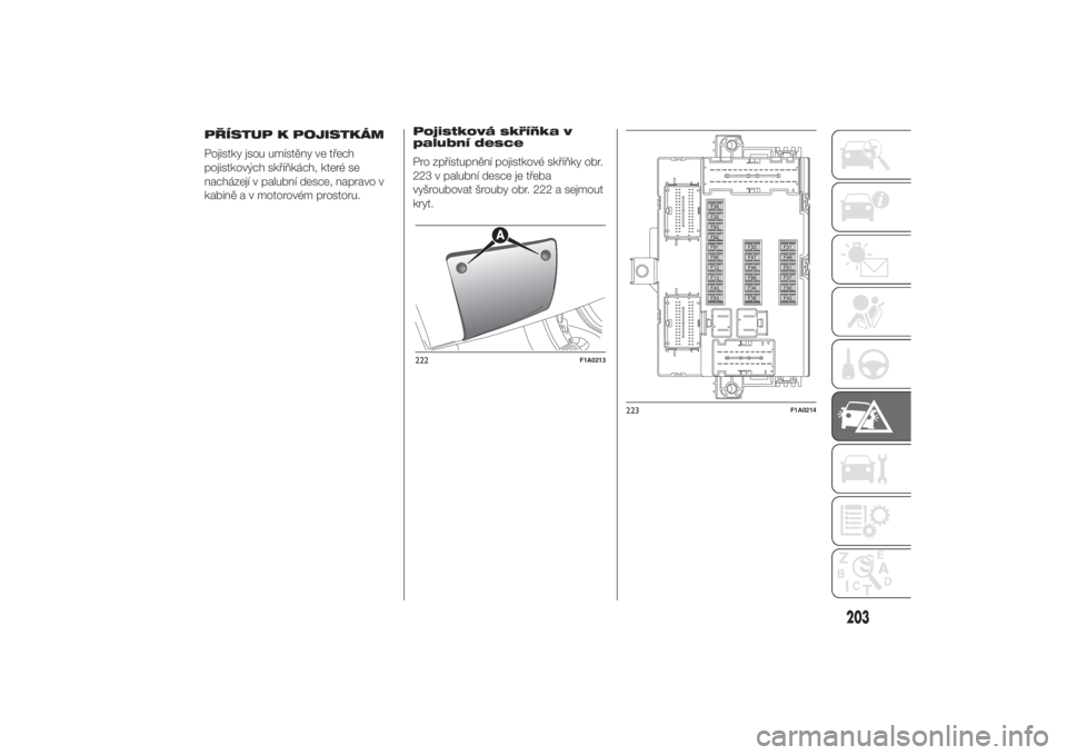 FIAT DUCATO 2014  Návod k použití a údržbě (in Czech) Pojistková skříňka v
palubní desce
Pro zpřístupnění pojistkové skříňky obr.
223 v palubní desce je třeba
vyšroubovat šrouby obr. 222 a sejmout
kryt.222
F1A0213
223
F1A0214
203
7-3-201