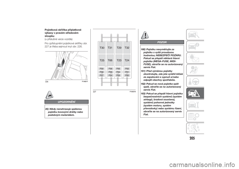 FIAT DUCATO 2014  Návod k použití a údržbě (in Czech) Pojistková skříňka příplatkové
výbavy v pravém středovém
sloupku
(u příslušné verze vozidla)
Pro zpřístupnění pojistkové skříňky obr.
227 je třeba sejmout kryt obr. 226.
UPOZOR