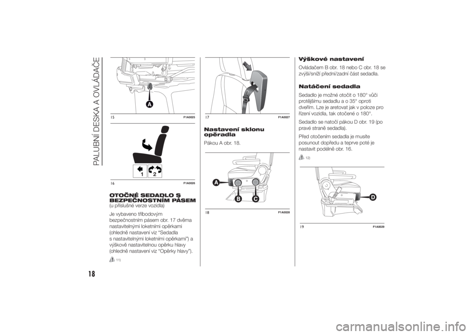 FIAT DUCATO 2014  Návod k použití a údržbě (in Czech) OTOČNÉ SEDADLO S
BEZPEČNOSTNÍM PÁSEM
(u příslušné verze vozidla)
Je vybaveno tříbodovým
bezpečnostním pásem obr. 17 dvěma
nastavitelnými loketními opěrkami
(ohledně nastavení viz 