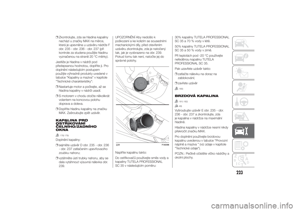 FIAT DUCATO 2014  Návod k použití a údržbě (in Czech) ❒Zkontrolujte, zda se hladina kapaliny
nachází u značky MAX na měrce,
která je upevněna u uzávěru nádrže F
obr. 235 - obr. 236 - obr. 237 (při
kontrole za studena použijte hladinu
vyzna�
