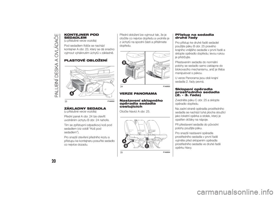 FIAT DUCATO 2014  Návod k použití a údržbě (in Czech) KONTEJNER POD
SEDADLEM
(u příslušné verze vozidla)
Pod sedadlem řidiče se nachází
kontejner A obr. 23, který se dá snadno
vyjmout vyháknutím úchytů v základně.
PLASTOVÉ OBLOŽENÍ
ZÁ