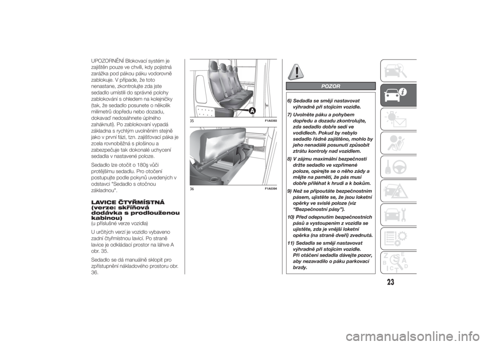FIAT DUCATO 2014  Návod k použití a údržbě (in Czech) UPOZORNĚNÍ Blokovací systém je
zajištěn pouze ve chvíli, kdy pojistná
zarážka pod pákou páku vodorovně
zablokuje. V případe, že toto
nenastane, zkontrolujte zda jste
sedadlo umístili 