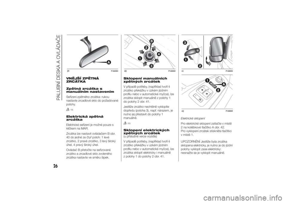 FIAT DUCATO 2014  Návod k použití a údržbě (in Czech) VNĚJŠÍ ZPĚTNÁ
ZRCÁTKA
Zpětná zrcátka s
manuálním nastavením
Seřízení zpětného zrcátka: rukou
nastavte zrcadlové sklo do požadované
polohy.
19)
Elektrická zpětná
zrcátka
Elektr