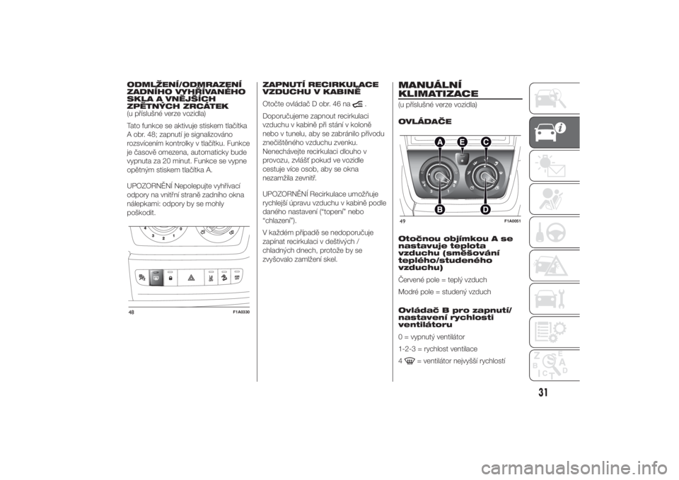FIAT DUCATO 2014  Návod k použití a údržbě (in Czech) ODMLŽENÍ/ODMRAZENÍ
ZADNÍHO VYHŘÍVANÉHO
SKLA A VNĚJŠÍCH
ZPĚTNÝCH ZRCÁTEK
(u příslušné verze vozidla)
Tato funkce se aktivuje stiskem tlačítka
A obr. 48; zapnutí je signalizováno
ro