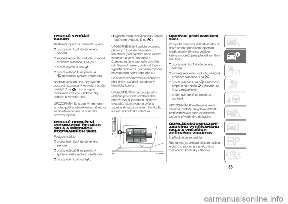 FIAT DUCATO 2014  Návod k použití a údržbě (in Czech) RYCHLÉ VYHŘÁTÍ
KABINY
Nastavení topení na maximální výkon:
❒otočte objímku A do červeného
sektoru;
❒zapněte recirkulaci vzduchu v kabině
otočením ovládače D na
;
❒otočte obj�