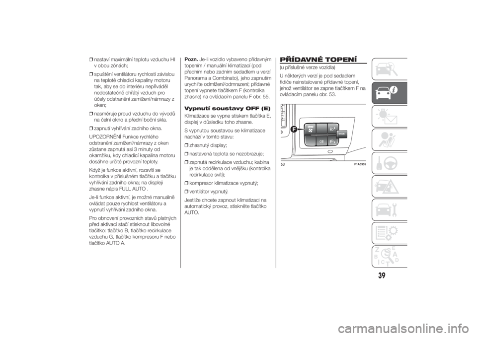FIAT DUCATO 2014  Návod k použití a údržbě (in Czech) ❒nastaví maximální teplotu vzduchu HI
v obou zónách;
❒spuštění ventilátoru rychlostí závislou
na teplotě chladicí kapaliny motoru
tak, aby se do interiéru nepřiváděl
nedostatečn�