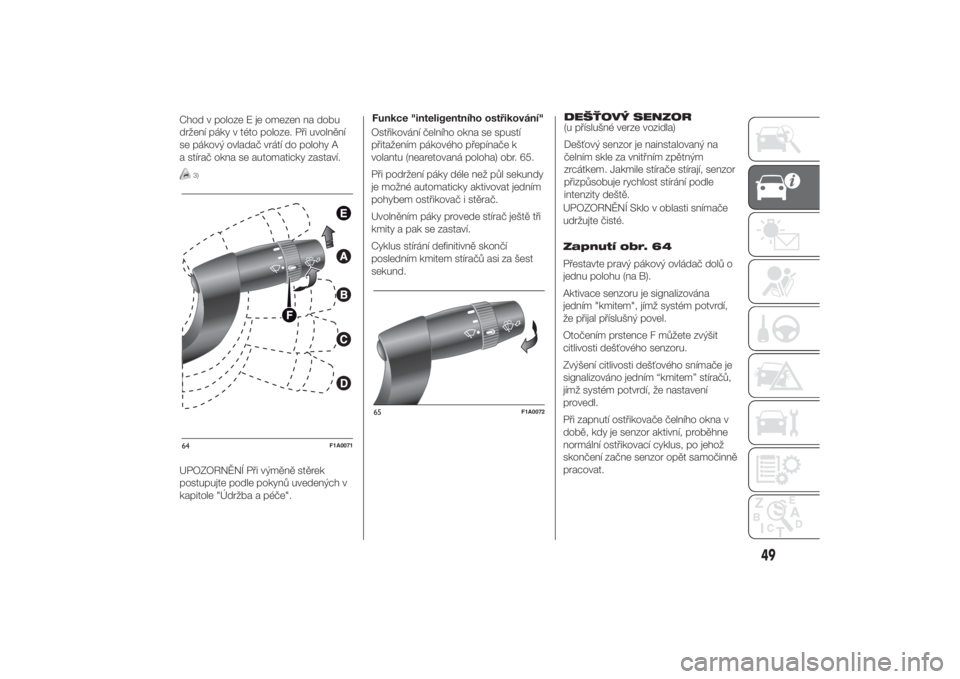 FIAT DUCATO 2014  Návod k použití a údržbě (in Czech) Chod v poloze E je omezen na dobu
držení páky v této poloze. Při uvolnění
se pákový ovladač vrátí do polohy A
a stírač okna se automaticky zastaví.
3)
UPOZORNĚNÍ Při výměně stěre