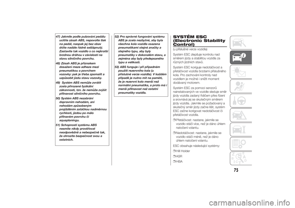 FIAT DUCATO 2014  Návod k použití a údržbě (in Czech) 47) Jakmile podle pulzování pedálu
ucítíte zásah ABS, nepovolte tlak
na pedál, naopak jej bez obav
držte nadále řádně sešlápnutý.
Zastavíte tak vozidlo s co nejkratší
brzdnou dráhou
