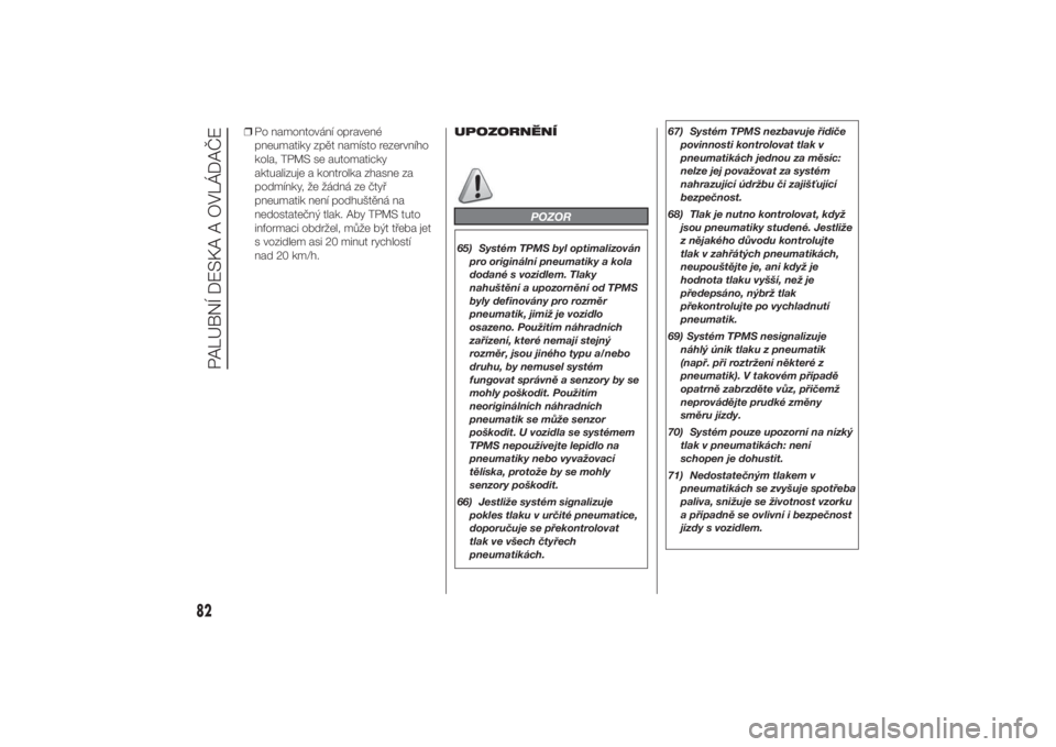 FIAT DUCATO 2014  Návod k použití a údržbě (in Czech) ❒Po namontování opravené
pneumatiky zpět namísto rezervního
kola, TPMS se automaticky
aktualizuje a kontrolka zhasne za
podmínky, že žádná ze čtyř
pneumatik není podhuštěná na
nedos