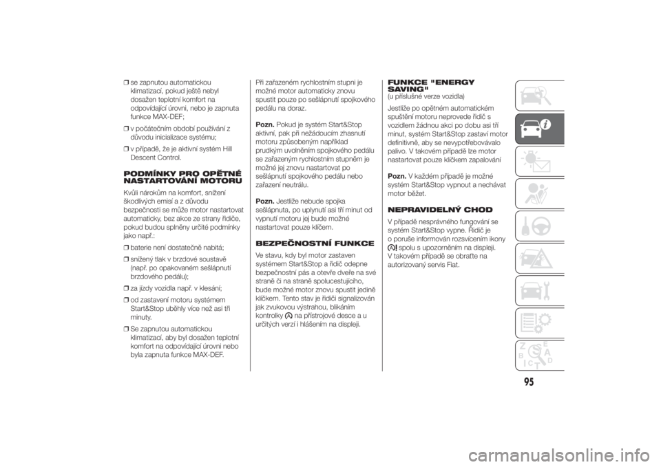 FIAT DUCATO 2014  Návod k použití a údržbě (in Czech) ❒se zapnutou automatickou
klimatizací, pokud ještě nebyl
dosažen teplotní komfort na
odpovídající úrovni, nebo je zapnuta
funkce MAX-DEF;
❒v počátečním období používání z
důvodu
