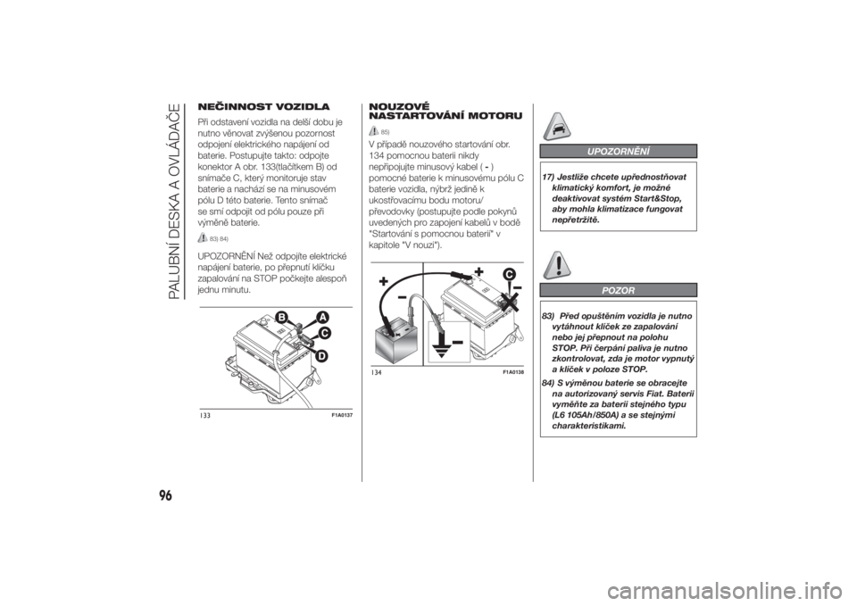 FIAT DUCATO 2014  Návod k použití a údržbě (in Czech) NEČINNOST VOZIDLA
Při odstavení vozidla na delší dobu je
nutno věnovat zvýšenou pozornost
odpojení elektrického napájení od
baterie. Postupujte takto: odpojte
konektor A obr. 133(tlačítk