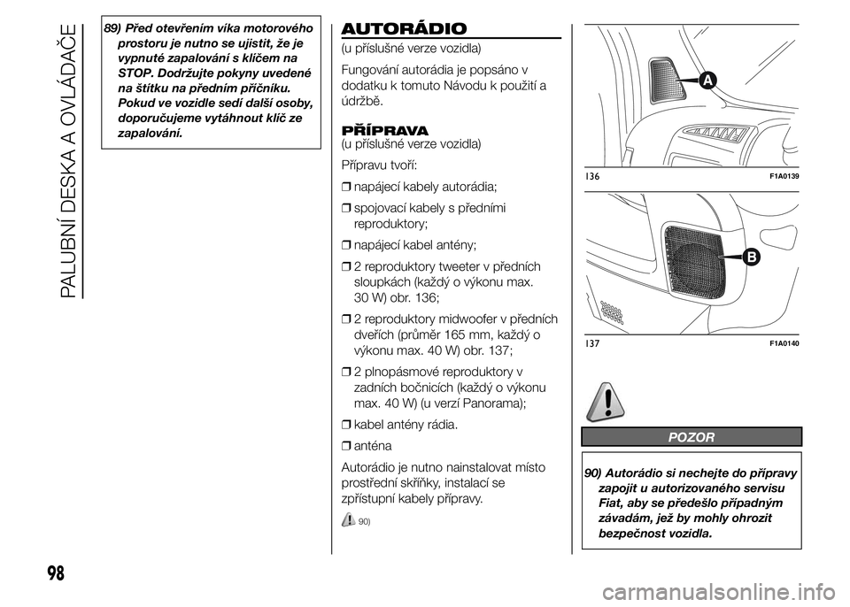 FIAT DUCATO 2015 Návod k použití a údržbě (in Czech) 89) Před otevřením víka motorového
prostoru je nutno se ujistit, že je
vypnuté zapalování s klíčem na
STOP. Dodržujte pokyny uvedené
na štítku na předním příčníku.
Pokud ve vozidl FIAT DUCATO 2015 Návod k použití a údržbě (in Czech) 89) Před otevřením víka motorového
prostoru je nutno se ujistit, že je
vypnuté zapalování s klíčem na
STOP. Dodržujte pokyny uvedené
na štítku na předním příčníku.
Pokud ve vozidl