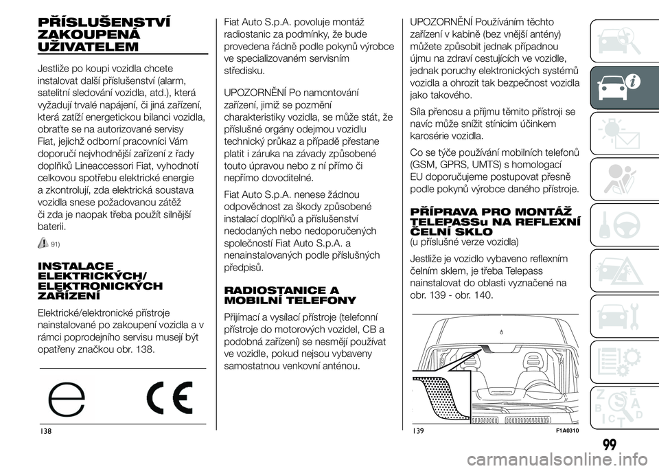 FIAT DUCATO 2015 Návod k použití a údržbě (in Czech) PŘÍSLUŠENSTVÍ
ZAKOUPENÁ
UŽIVATELEM
Jestliže po koupi vozidla chcete
instalovat další příslušenství (alarm,
satelitní sledování vozidla, atd.), která
vyžadují trvalé napájení, či FIAT DUCATO 2015 Návod k použití a údržbě (in Czech) PŘÍSLUŠENSTVÍ
ZAKOUPENÁ
UŽIVATELEM
Jestliže po koupi vozidla chcete
instalovat další příslušenství (alarm,
satelitní sledování vozidla, atd.), která
vyžadují trvalé napájení, či