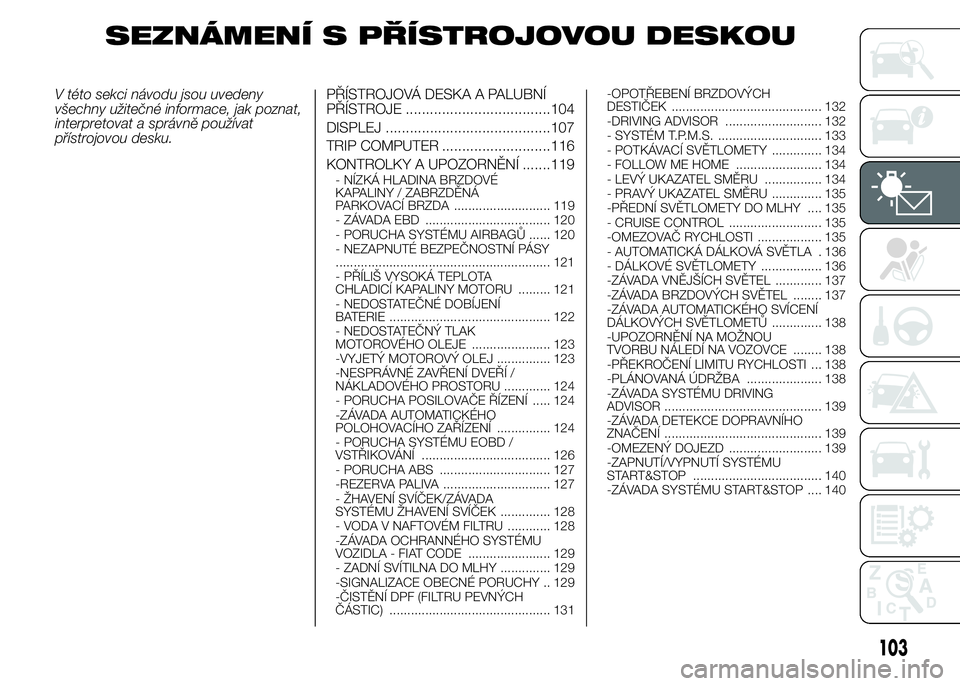 FIAT DUCATO 2015 Návod k použití a údržbě (in Czech) SEZNÁMENÍ S PŘÍSTROJOVOU DESKOU
V této sekci návodu jsou uvedeny
všechny užitečné informace, jak poznat,
interpretovat a správně používat
přístrojovou desku.PŘÍSTROJOVÁ DESKA A PALU FIAT DUCATO 2015 Návod k použití a údržbě (in Czech) SEZNÁMENÍ S PŘÍSTROJOVOU DESKOU
V této sekci návodu jsou uvedeny
všechny užitečné informace, jak poznat,
interpretovat a správně používat
přístrojovou desku.PŘÍSTROJOVÁ DESKA A PALU