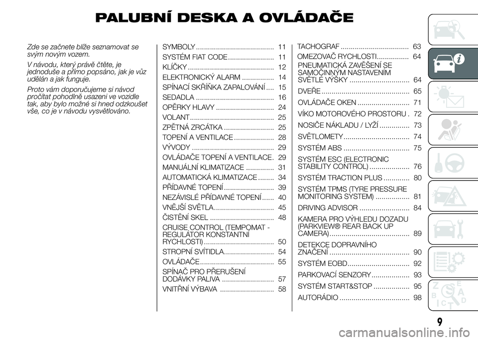 FIAT DUCATO 2015  Návod k použití a údržbě (in Czech) PALUBNÍ DESKA A OVLÁDAČE
Zde se začnete blíže seznamovat se
svým novým vozem.
V návodu, který právě čtěte, je
jednoduše a přímo popsáno, jak je vůz
udělán a jak funguje.
Proto vá