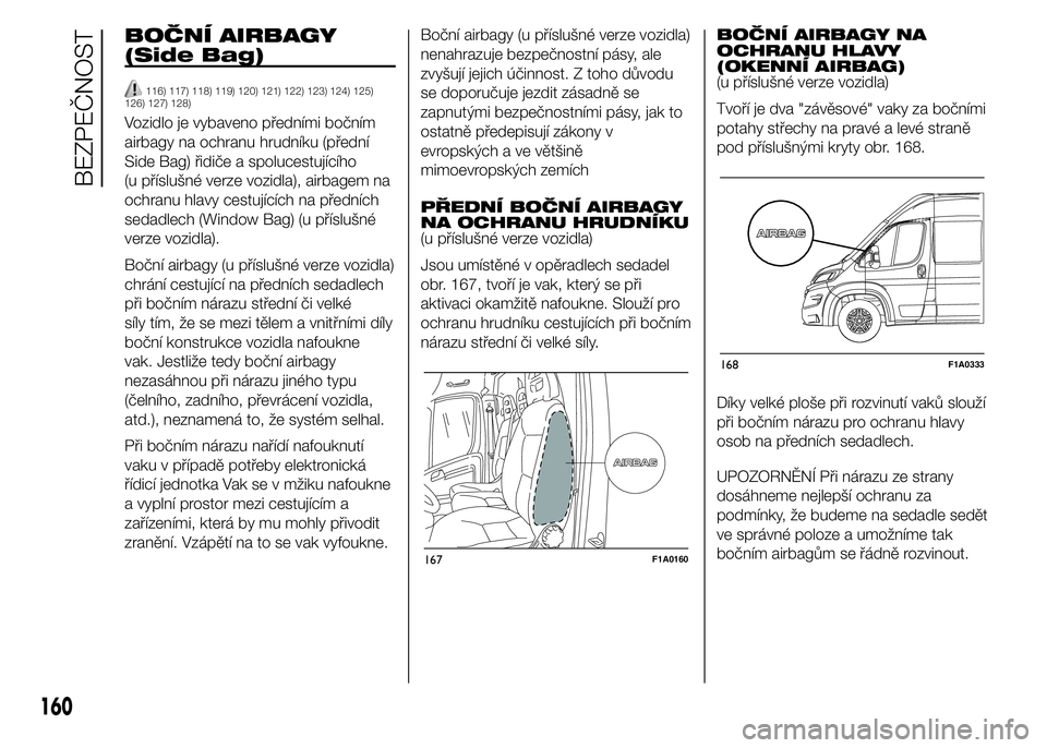 FIAT DUCATO 2015 Návod k použití a údržbě (in Czech) BOČNÍ AIRBAGY
(Side Bag)
116) 117) 118) 119) 120) 121) 122) 123) 124) 125)
126) 127) 128)
Vozidlo je vybaveno předními bočním
airbagy na ochranu hrudníku (přední
Side Bag) řidiče a spoluces FIAT DUCATO 2015 Návod k použití a údržbě (in Czech) BOČNÍ AIRBAGY
(Side Bag)
116) 117) 118) 119) 120) 121) 122) 123) 124) 125)
126) 127) 128)
Vozidlo je vybaveno předními bočním
airbagy na ochranu hrudníku (přední
Side Bag) řidiče a spoluces