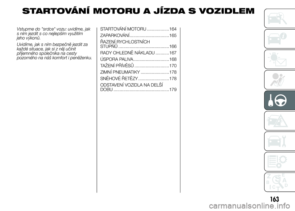 FIAT DUCATO 2015 Návod k použití a údržbě (in Czech) STARTOVÁNÍ MOTORU A JÍZDA S VOZIDLEM
Vstupme do "srdce" vozu: uvidíme, jak
s ním jezdit s co nejlepším využitím
jeho výkonů.
Uvidíme, jak s ním bezpečně jezdit za
každé situac FIAT DUCATO 2015 Návod k použití a údržbě (in Czech) STARTOVÁNÍ MOTORU A JÍZDA S VOZIDLEM
Vstupme do "srdce" vozu: uvidíme, jak
s ním jezdit s co nejlepším využitím
jeho výkonů.
Uvidíme, jak s ním bezpečně jezdit za
každé situac