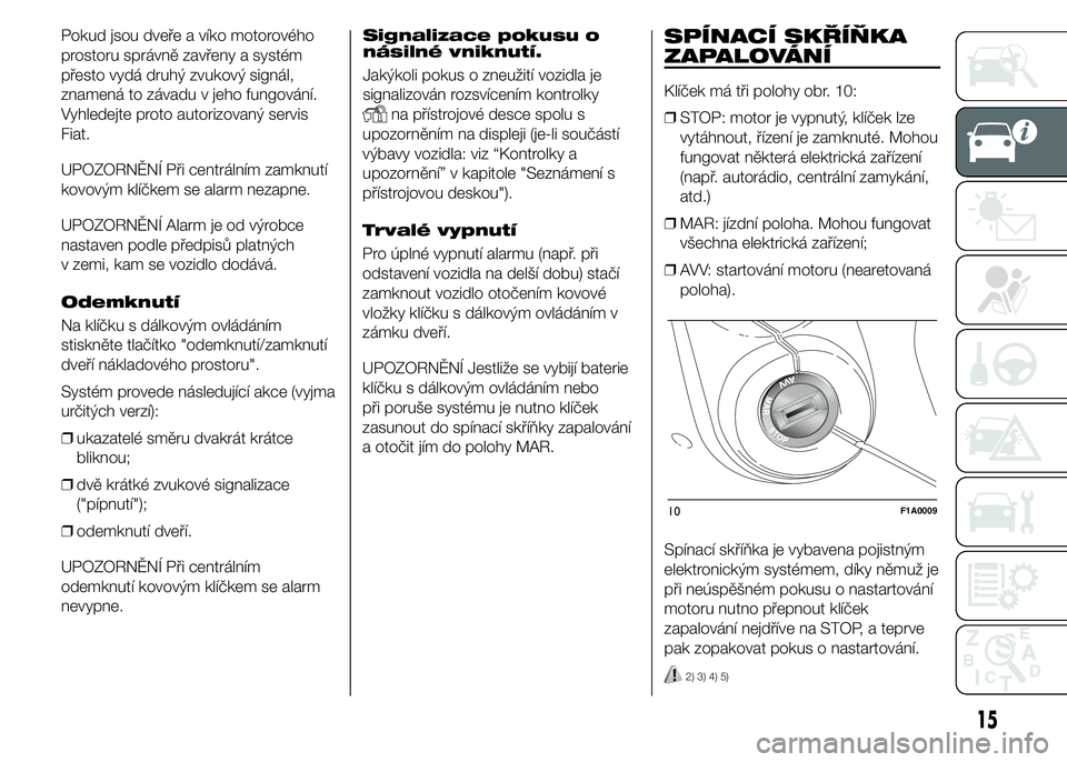FIAT DUCATO 2015 Návod k použití a údržbě (in Czech) Pokud jsou dveře a víko motorového
prostoru správně zavřeny a systém
přesto vydá druhý zvukový signál,
znamená to závadu v jeho fungování.
Vyhledejte proto autorizovaný servis
Fiat.
U FIAT DUCATO 2015 Návod k použití a údržbě (in Czech) Pokud jsou dveře a víko motorového
prostoru správně zavřeny a systém
přesto vydá druhý zvukový signál,
znamená to závadu v jeho fungování.
Vyhledejte proto autorizovaný servis
Fiat.
U