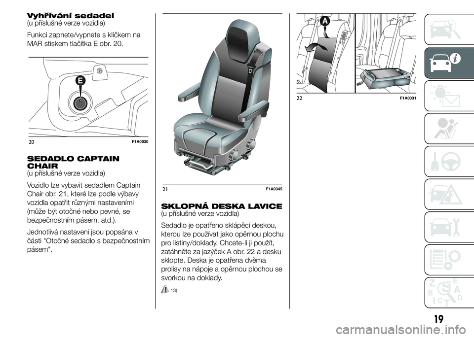 FIAT DUCATO 2015 Návod k použití a údržbě (in Czech) Vyhřívání sedadel
(u příslušné verze vozidla)
Funkci zapnete/vypnete s klíčkem na
MAR stiskem tlačítka E obr. 20.
SEDADLO CAPTAIN
CHAIR
(u příslušné verze vozidla)
Vozidlo lze vybavit FIAT DUCATO 2015 Návod k použití a údržbě (in Czech) Vyhřívání sedadel
(u příslušné verze vozidla)
Funkci zapnete/vypnete s klíčkem na
MAR stiskem tlačítka E obr. 20.
SEDADLO CAPTAIN
CHAIR
(u příslušné verze vozidla)
Vozidlo lze vybavit
