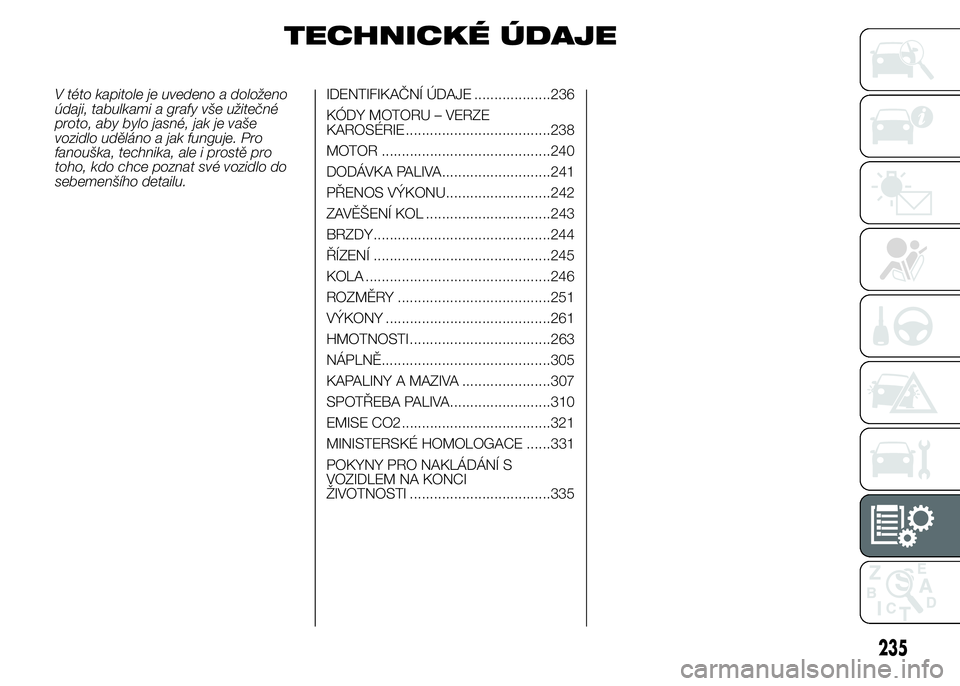 FIAT DUCATO 2015  Návod k použití a údržbě (in Czech) TECHNICKÉ ÚDAJE
V této kapitole je uvedeno a doloženo
údaji, tabulkami a grafy vše užitečné
proto, aby bylo jasné, jak je vaše
vozidlo uděláno a jak funguje. Pro
fanouška, technika, ale 