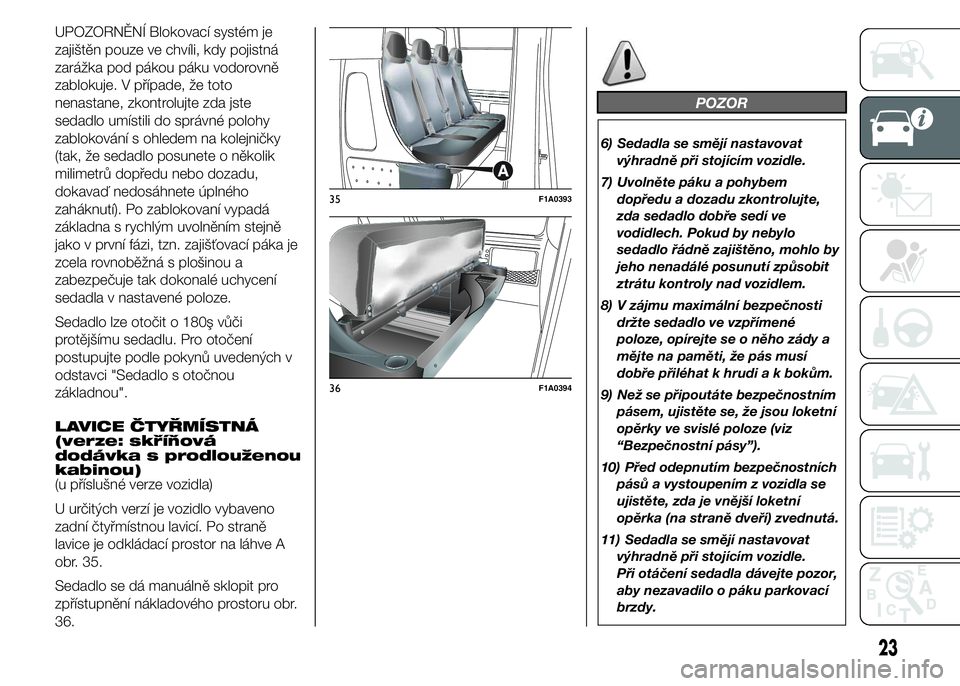 FIAT DUCATO 2015 Návod k použití a údržbě (in Czech) UPOZORNĚNÍ Blokovací systém je
zajištěn pouze ve chvíli, kdy pojistná
zarážka pod pákou páku vodorovně
zablokuje. V případe, že toto
nenastane, zkontrolujte zda jste
sedadlo umístili FIAT DUCATO 2015 Návod k použití a údržbě (in Czech) UPOZORNĚNÍ Blokovací systém je
zajištěn pouze ve chvíli, kdy pojistná
zarážka pod pákou páku vodorovně
zablokuje. V případe, že toto
nenastane, zkontrolujte zda jste
sedadlo umístili