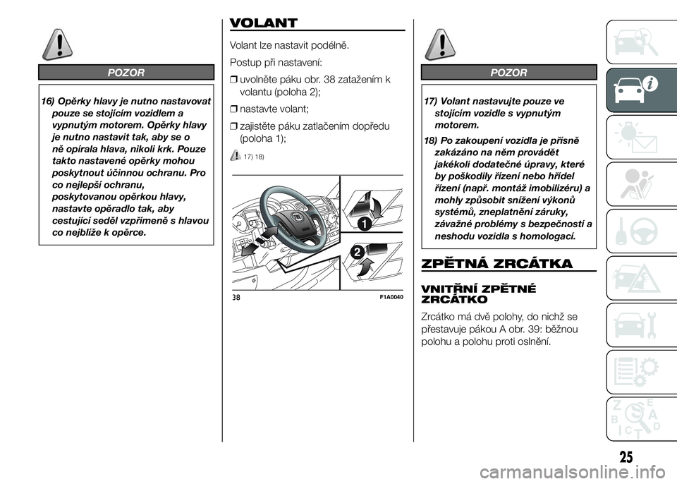 FIAT DUCATO 2015 Návod k použití a údržbě (in Czech) POZOR
16) Opěrky hlavy je nutno nastavovat
pouze se stojícím vozidlem a
vypnutým motorem. Opěrky hlavy
je nutno nastavit tak, aby se o
ně opírala hlava, nikoli krk. Pouze
takto nastavené opěr FIAT DUCATO 2015 Návod k použití a údržbě (in Czech) POZOR
16) Opěrky hlavy je nutno nastavovat
pouze se stojícím vozidlem a
vypnutým motorem. Opěrky hlavy
je nutno nastavit tak, aby se o
ně opírala hlava, nikoli krk. Pouze
takto nastavené opěr